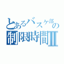 とあるバスケ部員の制限時間Ⅱ（）