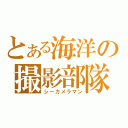 とある海洋の撮影部隊（シーカメラマン）