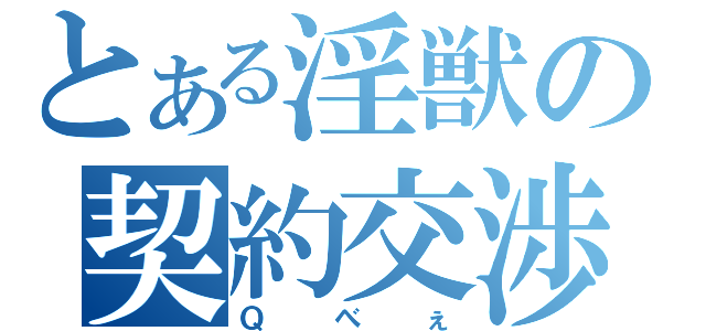 とある淫獣の契約交渉（Ｑべぇ）