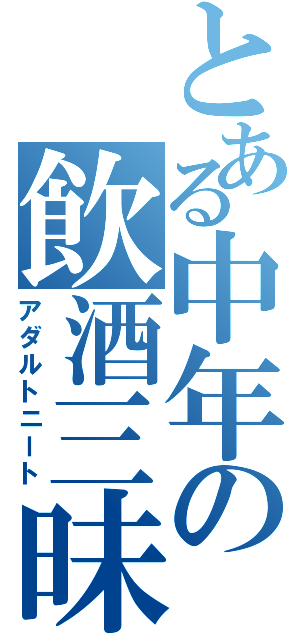 とある中年の飲酒三昧（アダルトニート）