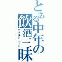 とある中年の飲酒三昧（アダルトニート）