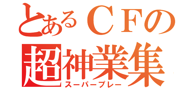 とあるＣＦの超神業集（スーパープレー）