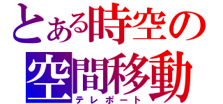 とある時空の空間移動（テレポート）