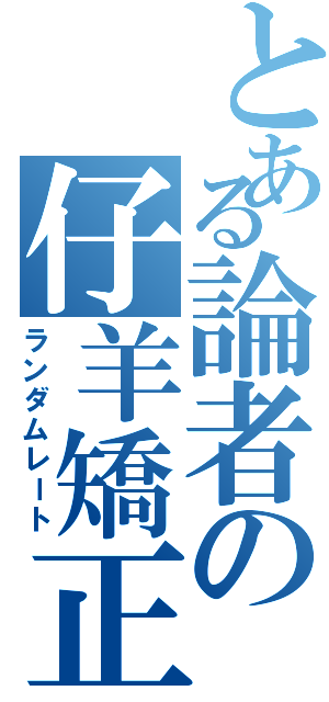 とある論者の仔羊矯正（ランダムレート）