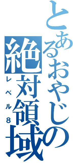 とあるおやじの絶対領域（レベル８）