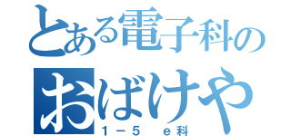 とある電子科のおばけやしき（１－５　ｅ科）