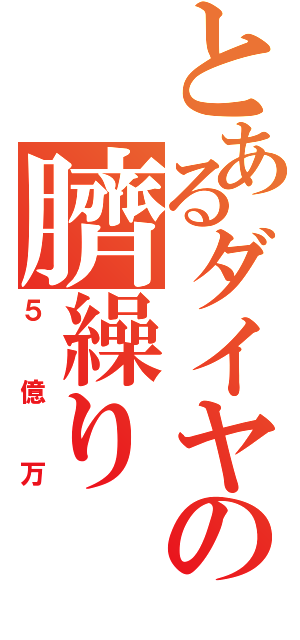 とあるダイヤの臍繰り（５億万）