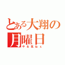 とある大翔の月曜日（やる気ねぇ）