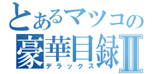 とあるマツコの豪華目録Ⅱ（デラックス）