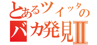 とあるツイッターのバカ発見器Ⅱ（）