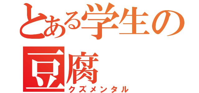 とある学生の豆腐（クズメンタル）