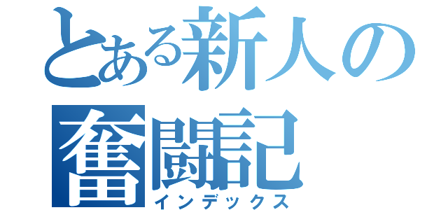 とある新人の奮闘記（インデックス）