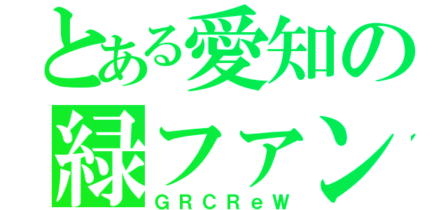 とある愛知の緑ファン（ＧＲＣＲｅＷ）