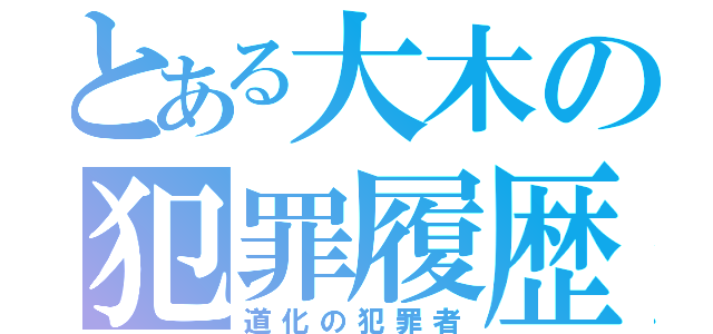 とある大木の犯罪履歴（道化の犯罪者）