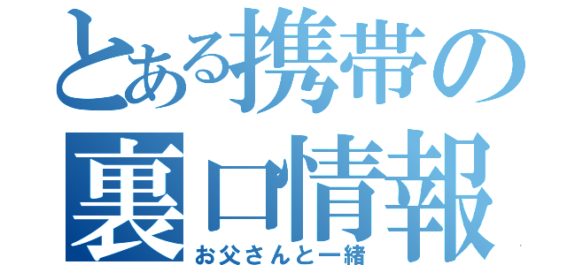 とある携帯の裏口情報（お父さんと一緒）