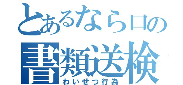 とあるなら口の書類送検（わいせつ行為）