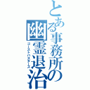 とある事務所の幽霊退治（ゴーストバスターズ）