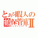 とある暇人の鶴保管庫Ⅱ（インデックス）