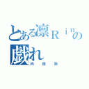 とある凛Ｒｉｎの戯れ（内田熟）