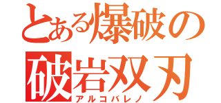 とある爆破の破岩双刃（アルコバレノ）