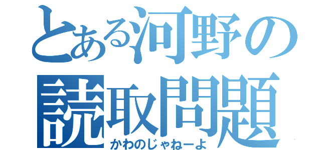 とある河野の読取問題（かわのじゃねーよ）