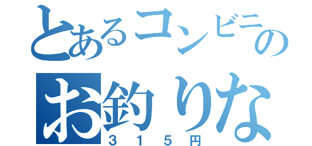 とあるコンビニのお釣りなし（３１５円）