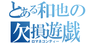 とある和也の欠損遊戯（ロマネコンティー）