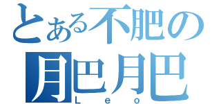 とある不肥の月巴月巴（Ｌｅｏ）