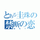 とある圭珠の禁断の恋（ホモ？）