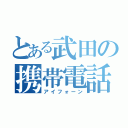 とある武田の携帯電話（アイフォーン）