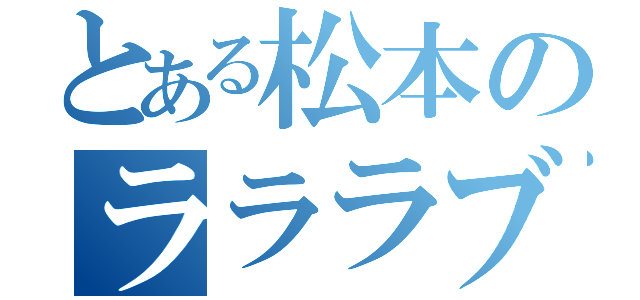 とある松本のラララブ（）