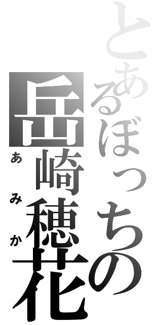 とあるぼっちの岳崎穂花（あみか）