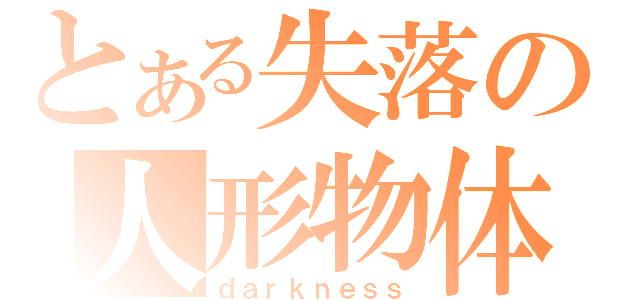 とある失落の人形物体（ｄａｒｋｎｅｓｓ）