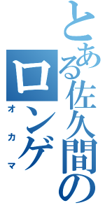 とある佐久間のロンゲ（オカマ）