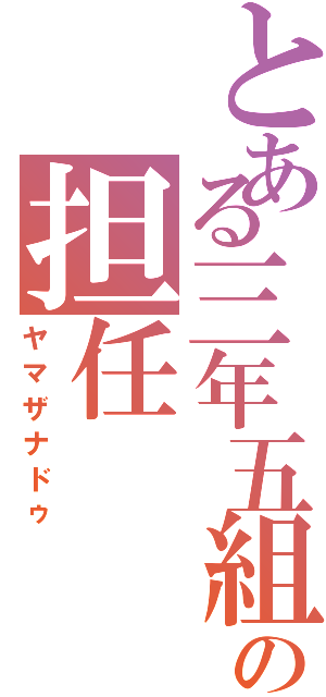 とある三年五組の担任（ヤマザナドゥ）