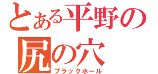 とある平野の尻の穴（ブラックホール）