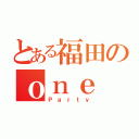 とある福田のｏｎｅ ｎｉｇｈｔ（Ｐａｒｔｙ）