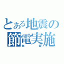 とある地震の節電実施（地震）