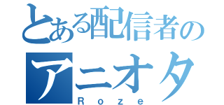 とある配信者のアニオタ（Ｒｏｚｅ）