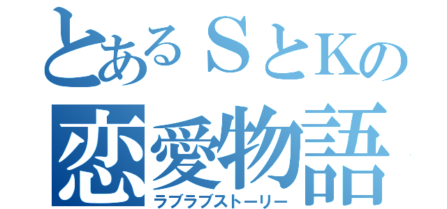 とあるＳとＫの恋愛物語（ラブラブストーリー）