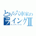 とある六車家のライングルⅡ（インデックス）