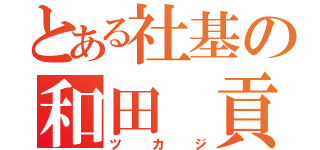 とある社基の和田 貢（ツカジ）