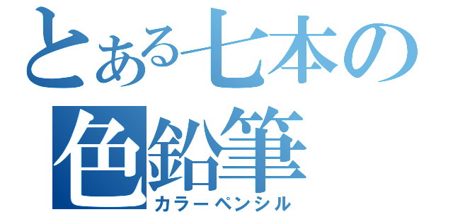 とある七本の色鉛筆（カラーペンシル）