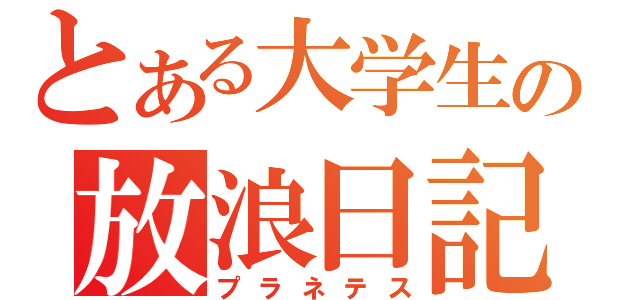 とある大学生の放浪日記（プラネテス）