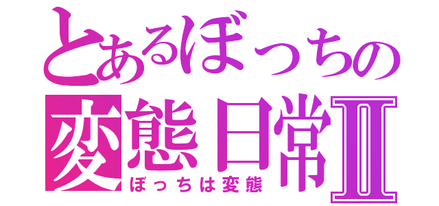 とあるぼっちの変態日常Ⅱ（ぼっちは変態）