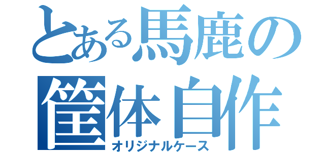 とある馬鹿の筐体自作（オリジナルケース）