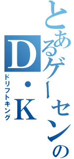 とあるゲーセンのＤ・Ｋ（ドリフトキング）