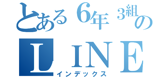 とある６年３組のＬＩＮＥ（インデックス）