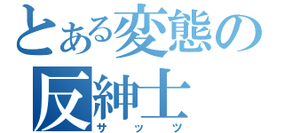 とある変態の反紳士（サッツ）