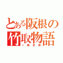 とある阪根の竹取物語（一発合格）